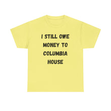 Load image into Gallery viewer, I STILL OWE MONEY TO COLUMBIA HOUSE Funny T-Shirt - ALL Sizes - XS - 5XL