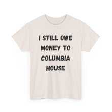 Load image into Gallery viewer, I STILL OWE MONEY TO COLUMBIA HOUSE Funny T-Shirt - ALL Sizes - XS - 5XL