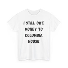 Load image into Gallery viewer, I STILL OWE MONEY TO COLUMBIA HOUSE Funny T-Shirt - ALL Sizes - XS - 5XL
