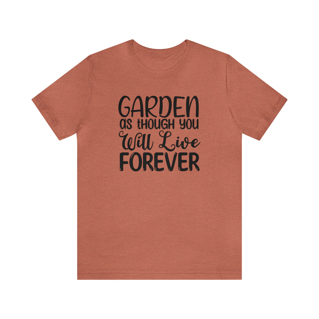 Garden As Though You Will Live Forever Gardening T-Shirt, Garden Lover, Gardner Gift, Gardening, Florist Shirt