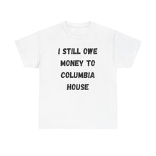 Load image into Gallery viewer, I STILL OWE MONEY TO COLUMBIA HOUSE Funny T-Shirt - ALL Sizes - XS - 5XL
