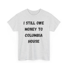 Load image into Gallery viewer, I STILL OWE MONEY TO COLUMBIA HOUSE Funny T-Shirt - ALL Sizes - XS - 5XL
