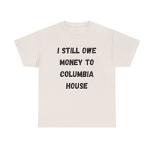 Load image into Gallery viewer, I STILL OWE MONEY TO COLUMBIA HOUSE Funny T-Shirt - ALL Sizes - XS - 5XL
