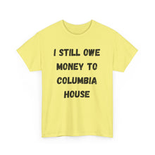Load image into Gallery viewer, I STILL OWE MONEY TO COLUMBIA HOUSE Funny T-Shirt - ALL Sizes - XS - 5XL
