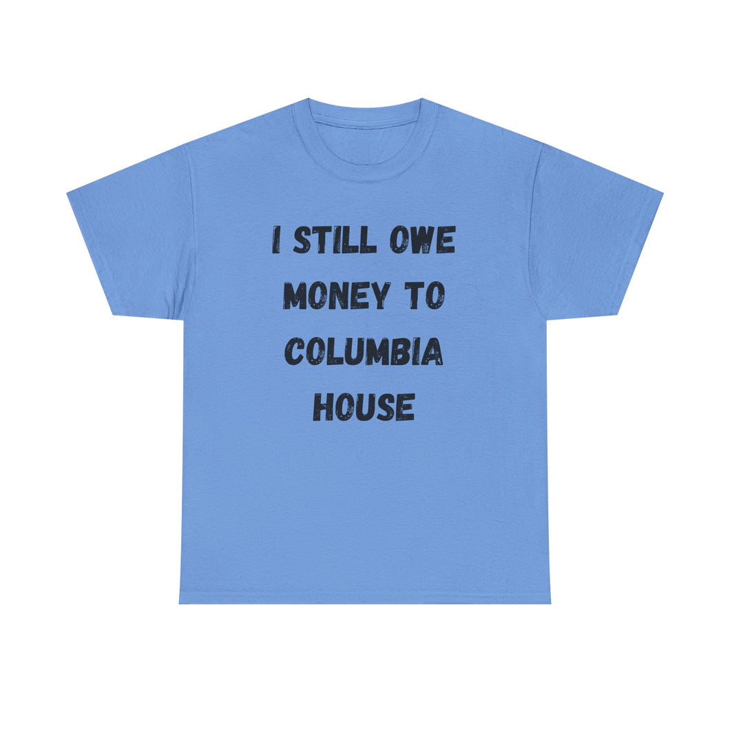 I STILL OWE MONEY TO COLUMBIA HOUSE Funny T-Shirt - ALL Sizes - XS - 5XL