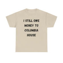 Load image into Gallery viewer, I STILL OWE MONEY TO COLUMBIA HOUSE Funny T-Shirt - ALL Sizes - XS - 5XL
