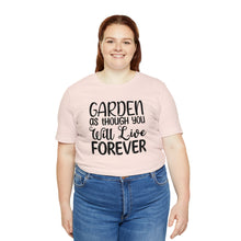 Load image into Gallery viewer, Garden As Though You Will Live Forever Gardening T-Shirt, Garden Lover, Gardner Gift, Gardening, Florist Shirt
